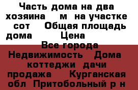 Часть дома(на два хозяина)70 м² на участке 6 сот. › Общая площадь дома ­ 70 › Цена ­ 2 150 000 - Все города Недвижимость » Дома, коттеджи, дачи продажа   . Курганская обл.,Притобольный р-н